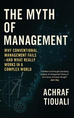The Myth of Management: Why Conventional Management Fails - And What Really Work