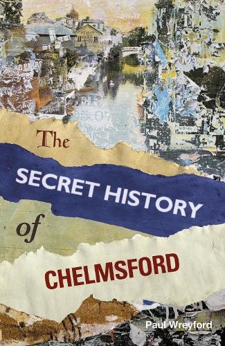 The Secret History of Chelmsford by Paul Wreyford - 9780750958479