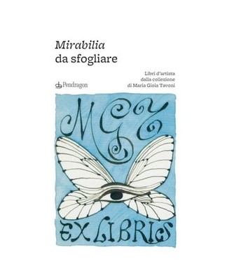 Mirabilia da sfogliare. Libri d artista dalla collezione di Maria Gioia Tavoni