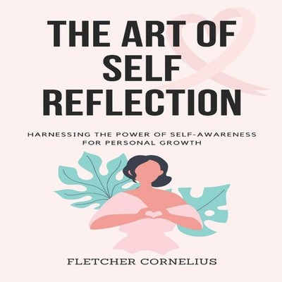 The Art of Self Reflection Harnessing the Power of Self-Awareness