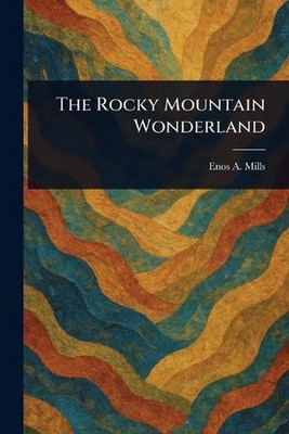 The Rocky Mountain Wonderland by Enos A. Mills Paperback Book