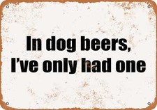 METAL SIGN - In Dog Beers, I've Only Had One- Vintage Look
