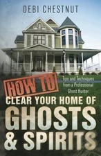 How to Clear Your Home of Ghosts & Spirits: Tips & Techniques from a Profess...