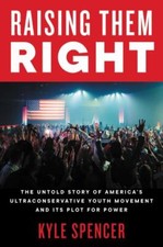 Raising Them Right: The Untold Story of America's Ultra-Right Conservative Yout