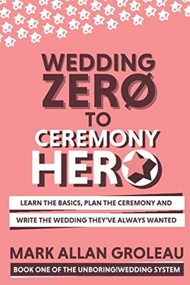Wedding Zero to Ceremony Hero: Learn the Basics, Plan... - Groleau, Mark Allan