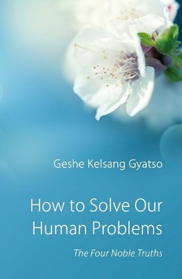 How to Solve Our Human Problems: The Four Nob by Geshe Kelsang Gyatso 0948006374