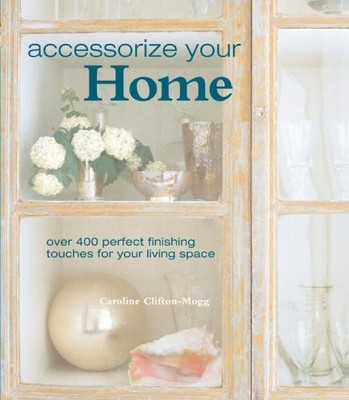 Accessorize Your Home: Over 400 Per..., Clifton-Mogg, C