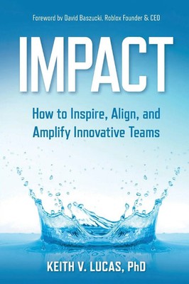 Impact How to Inspire, Align, and Amplify Innovative Teams Keith V. Lucas Buch