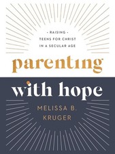 Parenting with Hope: Raising Teens for Christ in a Secular Age by Melissa B. Kru