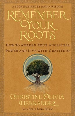 Remember Your Roots: How to Awaken Your Ancestral Power and Live with Gratitude