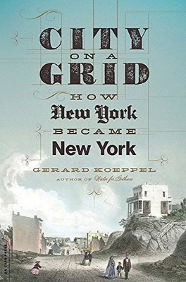 CITY ON A GRID: HOW NEW YORK BECAME NEW YORK By Gerard Koeppel **Excellent**