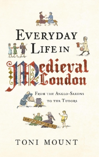 Toni Mount Everyday Life in Medieval London (Tascabile) Everyday Life in ...