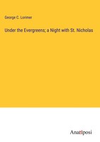 George C. Lorimer | Under The Evergreens; A Night With St. Nicholas | Buch