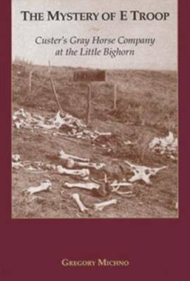 The Mystery of E Troop: Custer's Gray Horse Company at the Little Bighorn - GOOD