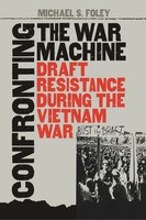 Confronting The War Machine Draft Resistance During The Vietnam War Foley Buch