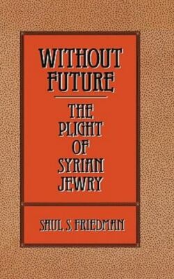 Without Future : The Plight of Syrian Jewry by Saul S. Friedman (1989, ...