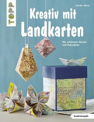 Kreativ mit Landkarten (kreativ.kompakt) Die schönsten Bastel- und Dekoideen Woz