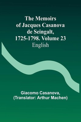Giacomo Casanova | The Memoirs of Jacques Casanova de Seingalt, 1725-1798....