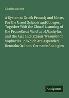 A System Of Greek Prosody And Metre, For The Use Of Schools And Colleges Togeth