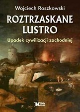 Roztrzaskane Lustro Upadek cywilizacji zachodniej WOJCIECH ROSZKOWSKI / Biały Kr