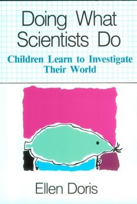 Doing What Scientists Do : Children Learn to Investigate Their Wo
