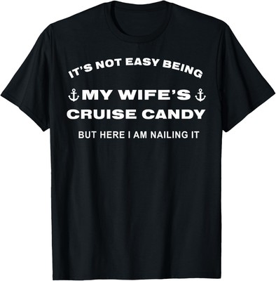 Its Not Easy Being My Wife's Cruise Candy But Here I Am T-Shirt