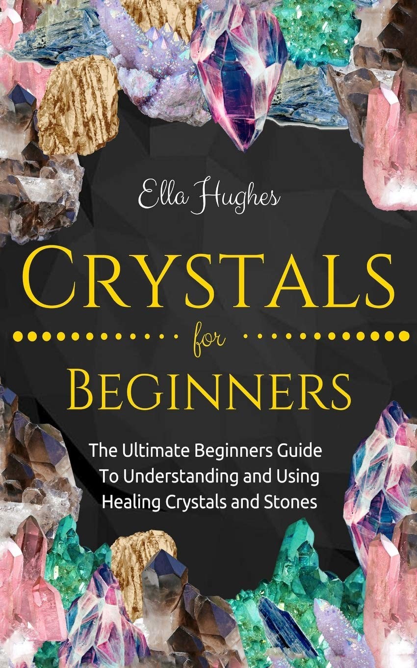 Crystals for Beginners: The Ultimate Beginners Guide To Understanding and...