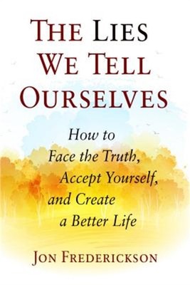The Lies We Tell Ourselves: How to Face the Truth, Accept Yourself, and Create a