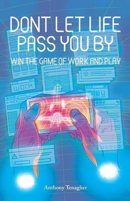 Don't Let Life Pass You By: Win the Game of Work and Play by Anthony Tenaglier P