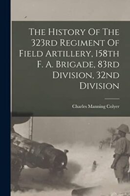 Colyer - History Of The 323rd Regiment Of Field Artillery 158th F. A. - X555z