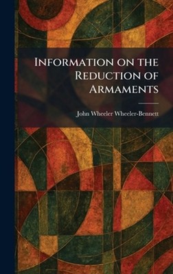 Information on the Reduction of Armaments by John Wheeler Wheeler-Bennett Hardco