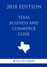 Texas Business and Commerce Code (2018 Edition) by The Law Library, The Law L...