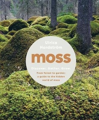 Moss: From Forest to Garden: a Guide to the Hidden World of Moss by Ulrica Nords