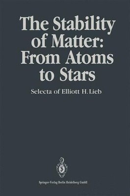 The Stability of Matter: From Atoms to Stars. Selecta of Elliott H. Lieb. ed. by