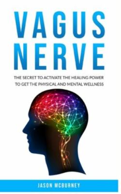 Vagus Nerve: The Secret to Activate the Healing Power to Get the Physical and...