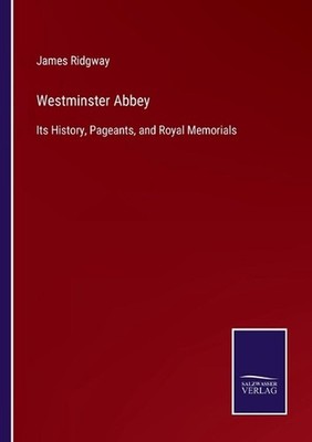 Westminster Abbey: Its History, Pageants, and Royal Memorials by James Ridgway P