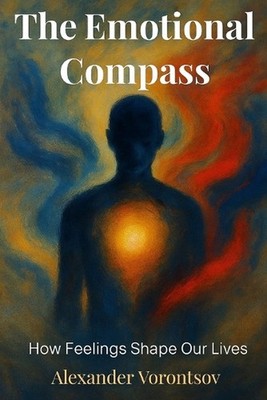 The Emotional Compass How Feelings Shape Our Lives by Alexander Vorontsov Paperb