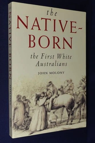 THE NATIVE BORN John Molony THE FIRST WHITE AUSTRALIANS Australian History Book