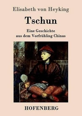 Tschun: Eine Geschichte aus dem Vorfr?hling Chinas by Elisabeth Von Heyking (Ger