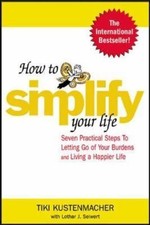 How to Simplify Your Life : Seven Practical Steps to Letting Go of Your...
