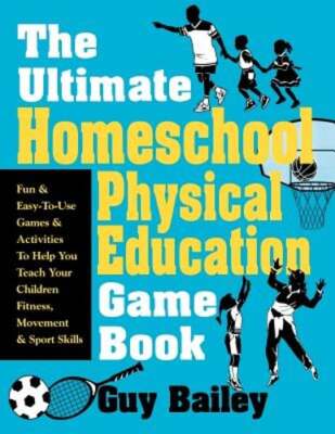 The Ultimate Homeschool Physical Education Game Book: Fun & Easy-To-Use Games &