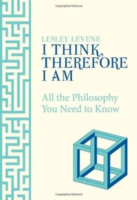 I Think, Therefore I Am: All the Philosophy You Need to Know. Lesley Levene - Le