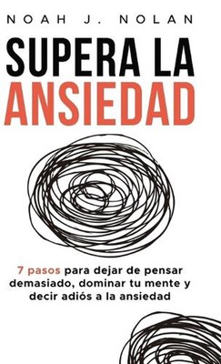 Supera la ansiedad: 7 pasos para dejar de pensar demasiado, dominar tu mente y d