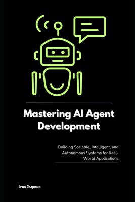 Mastering AI Agent Development: Building Scalable, Intelligent, and Autonomo...