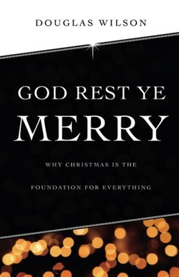 God Rest Ye Merry: Why Christmas is the Foundation for Everything