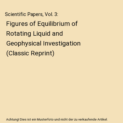 Scientific Papers, Vol. 3: Figures of Equilibrium of Rotating Liquid and Geophys