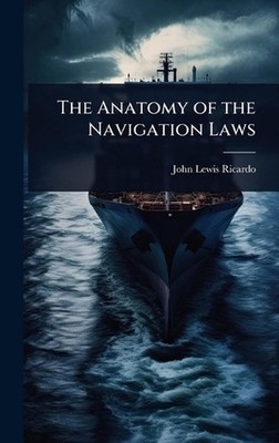 The Anatomy of the Navigation Laws by John Lewis Ricardo Hardcover Book