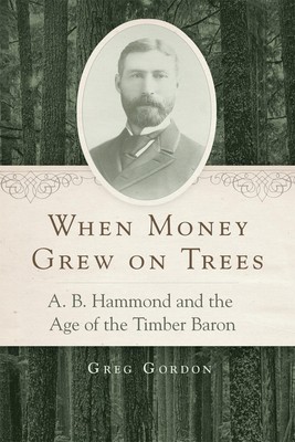 Als Geld auf Bäumen wuchs: A. B. Hammond und das Zeitalter des Holzbarons von Greg 