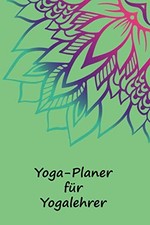 Yoga-Planer f&uuml;r Yogalehrer: Notizbuch & Logbuch f&uuml;r Kurse Softcover DIN A5