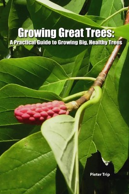 Growing Great Trees A Practical Guide to Growing Big, Healthy Trees Pieter Trip